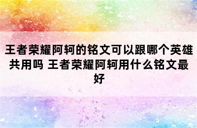 王者荣耀阿轲的铭文可以跟哪个英雄共用吗 王者荣耀阿轲用什么铭文最好